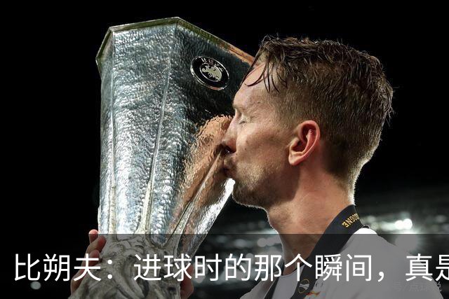 比朔夫：进球时的那个瞬间，真是乐翻天！