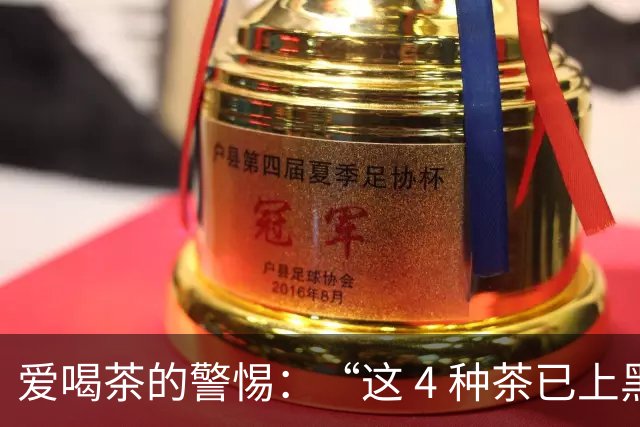 爱喝茶的警惕：“这 4 种茶已上黑榜”，家中存茶快检查扔掉