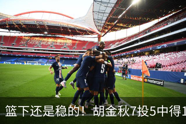 篮下还是稳的！胡金秋7投5中得12分5板2助 防守卖力有3抢断
